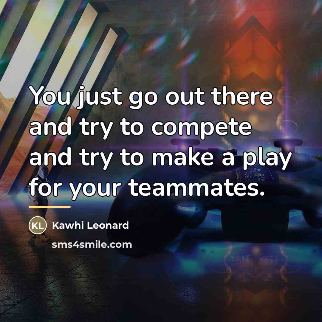 “You just go out there and try to compete and…” quote by Kawhi Leonard