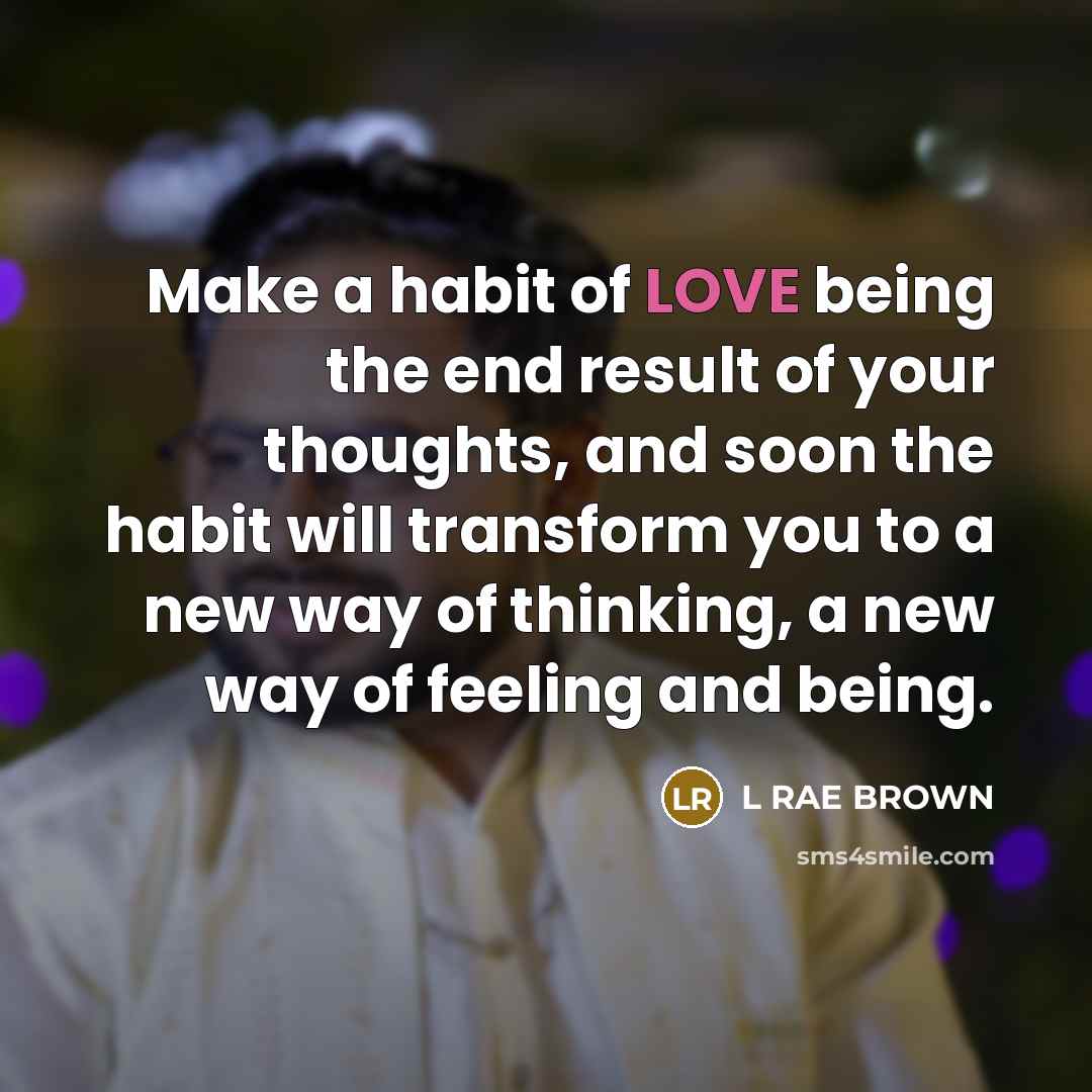 “Make a habit of LOVE being the end result of…” quote by L RAE BROWN