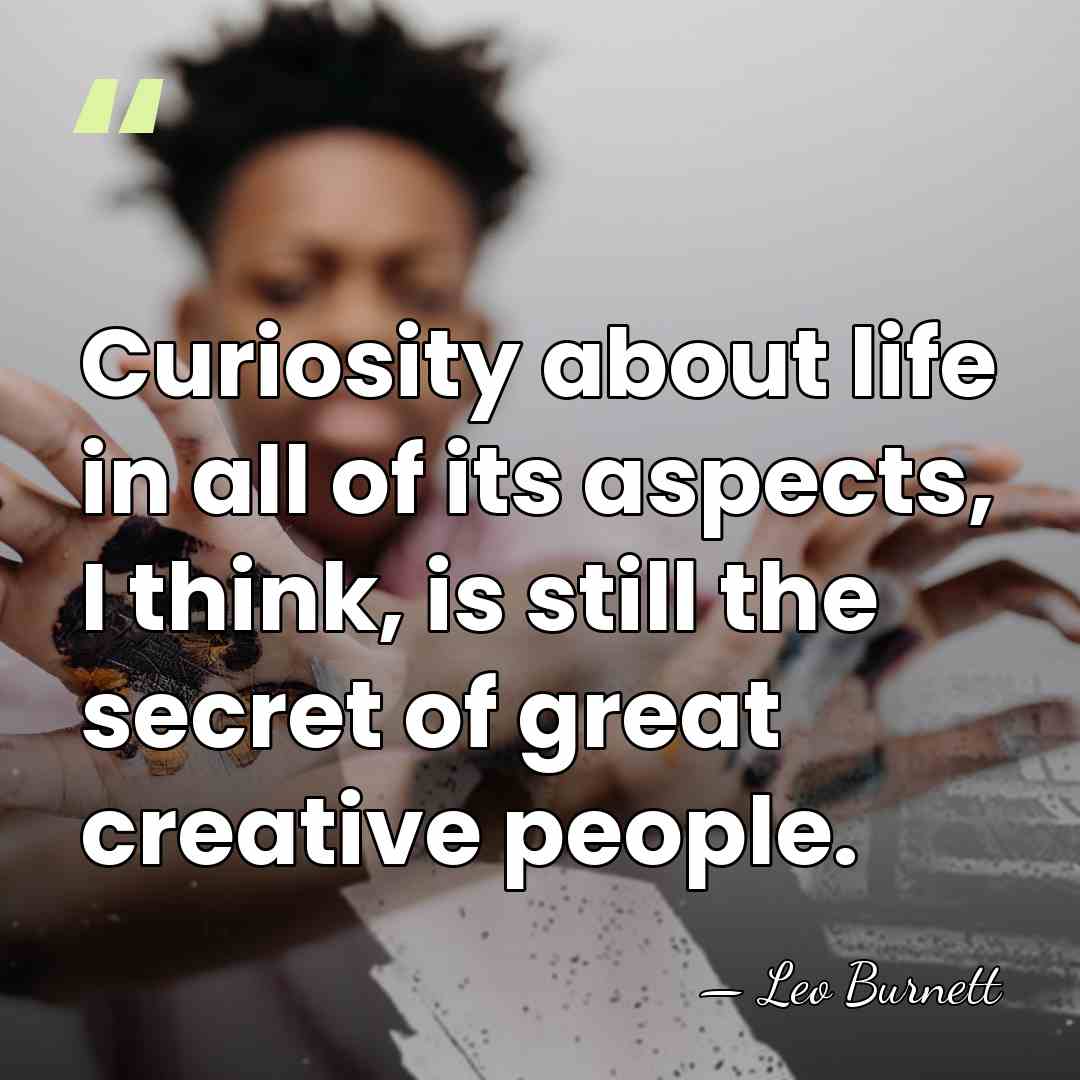 Curiosity about life in all of its aspects, I think, is still&hellip; - Leo Burnett