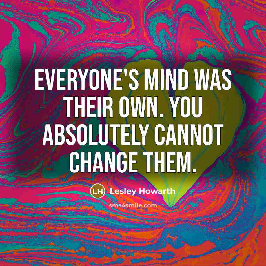 “Everyone's mind was their own. You absolutely cannot change them.…” quote by Lesley Howarth