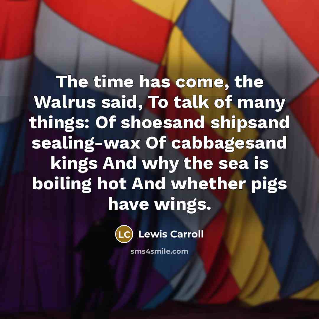 “The time has come, the Walrus said, To talk of…” quote by Lewis Carroll