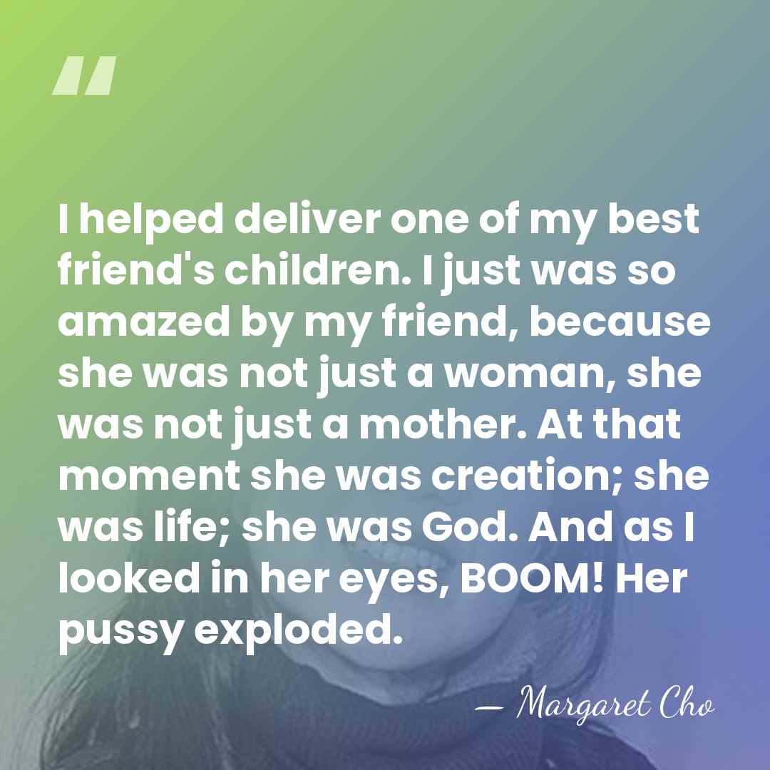 I helped deliver one of my best friend's children. I just was&hellip; - Margaret Cho