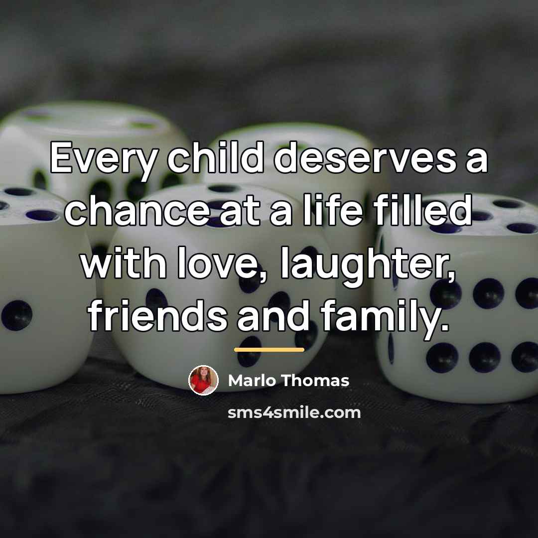 “Every child deserves a chance at a life filled with…” quote by Marlo Thomas