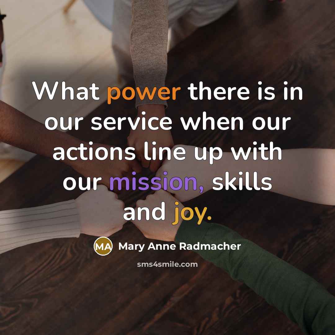 “What power there is in our service when our actions…” quote by Mary Anne Radmacher