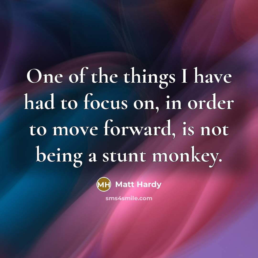“One of the things I have had to focus on,…” quote by Matt Hardy