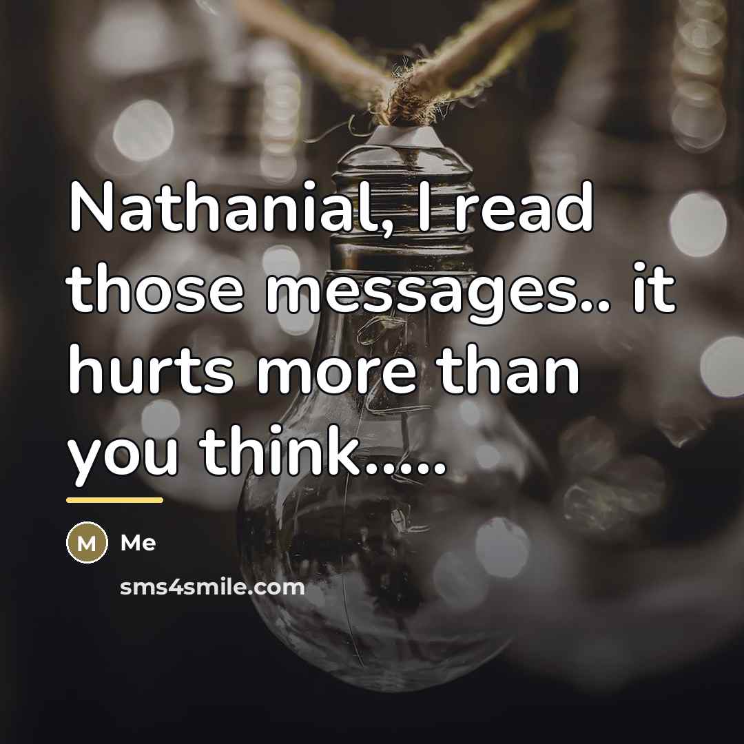 “Nathanial, I read those messages.. it hurts more than you…” quote by Me