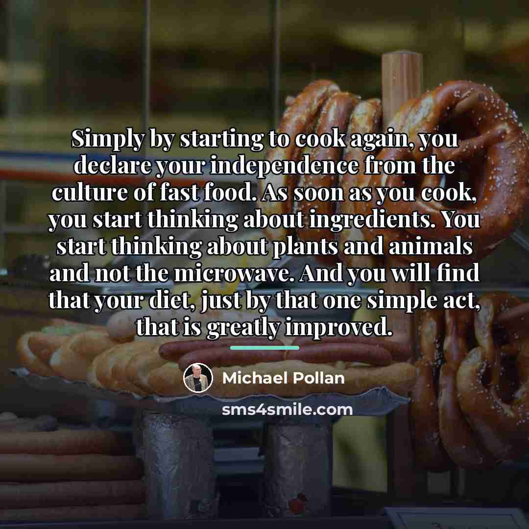 “Simply by starting to cook again, you declare your independence…” quote by Michael Pollan