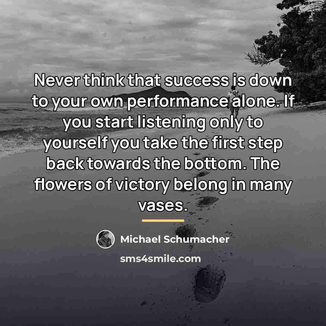 “Never think that success is down to your own performance…” quote by Michael Schumacher