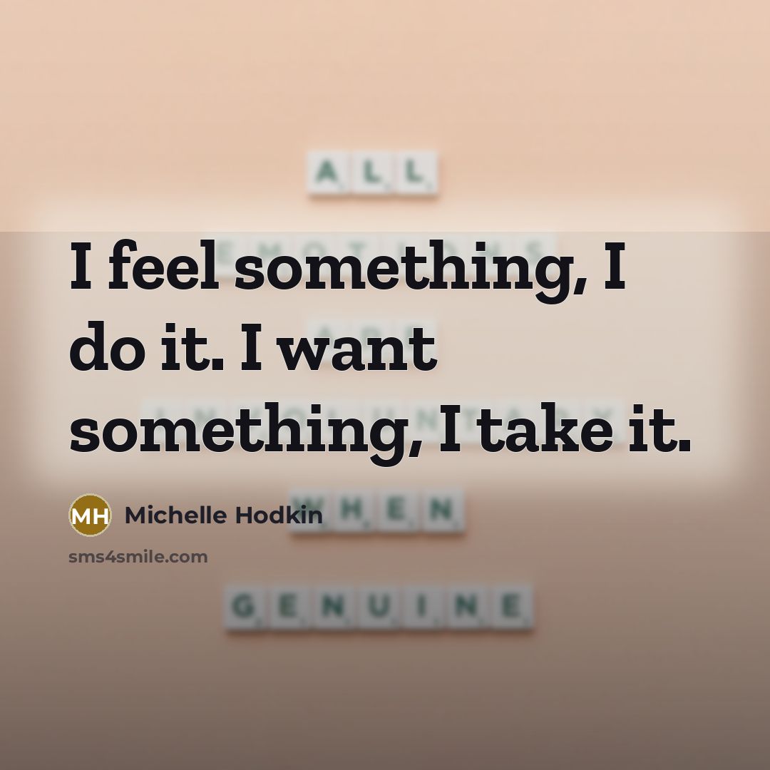 “I feel something, I do it. I want something, I…” quote by Michelle Hodkin