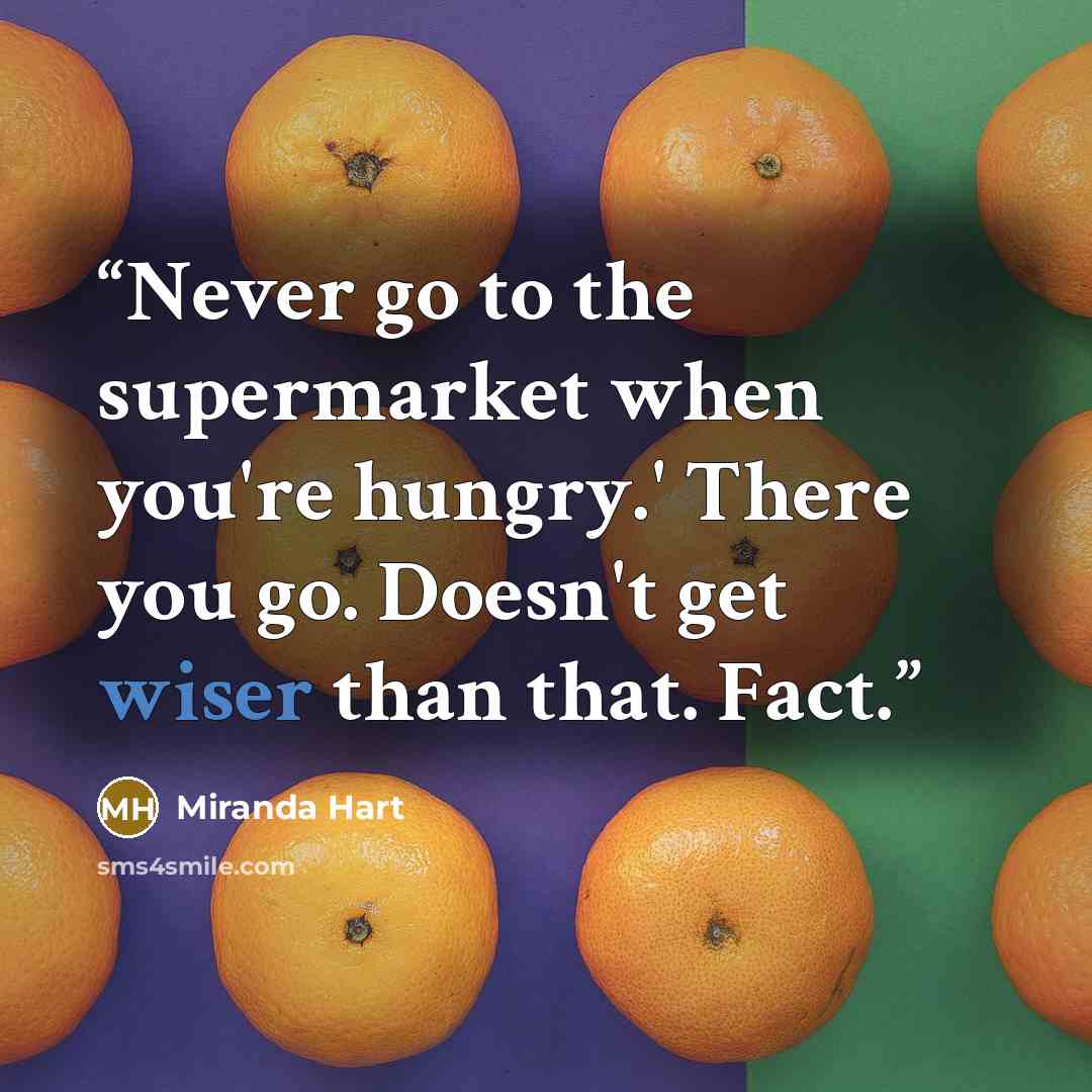 “Never go to the supermarket when you're hungry.' There you go. Doesn't get wiser than that. Fact.” quote by Miranda Hart