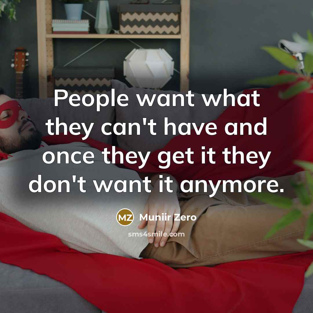 “People want what they can't have and once they get…” quote by Muniir Zero