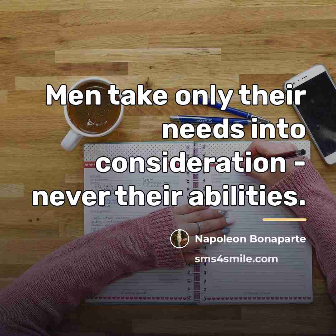 “Men take only their needs into consideration - never their…” quote by Napoleon Bonaparte