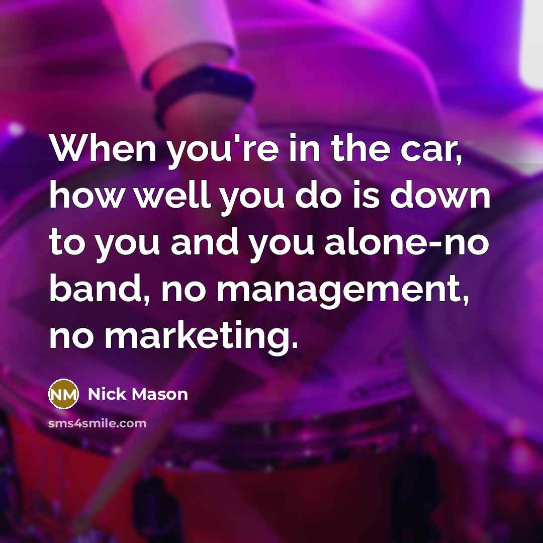 “When you're in the car, how well you do is…” quote by Nick Mason
