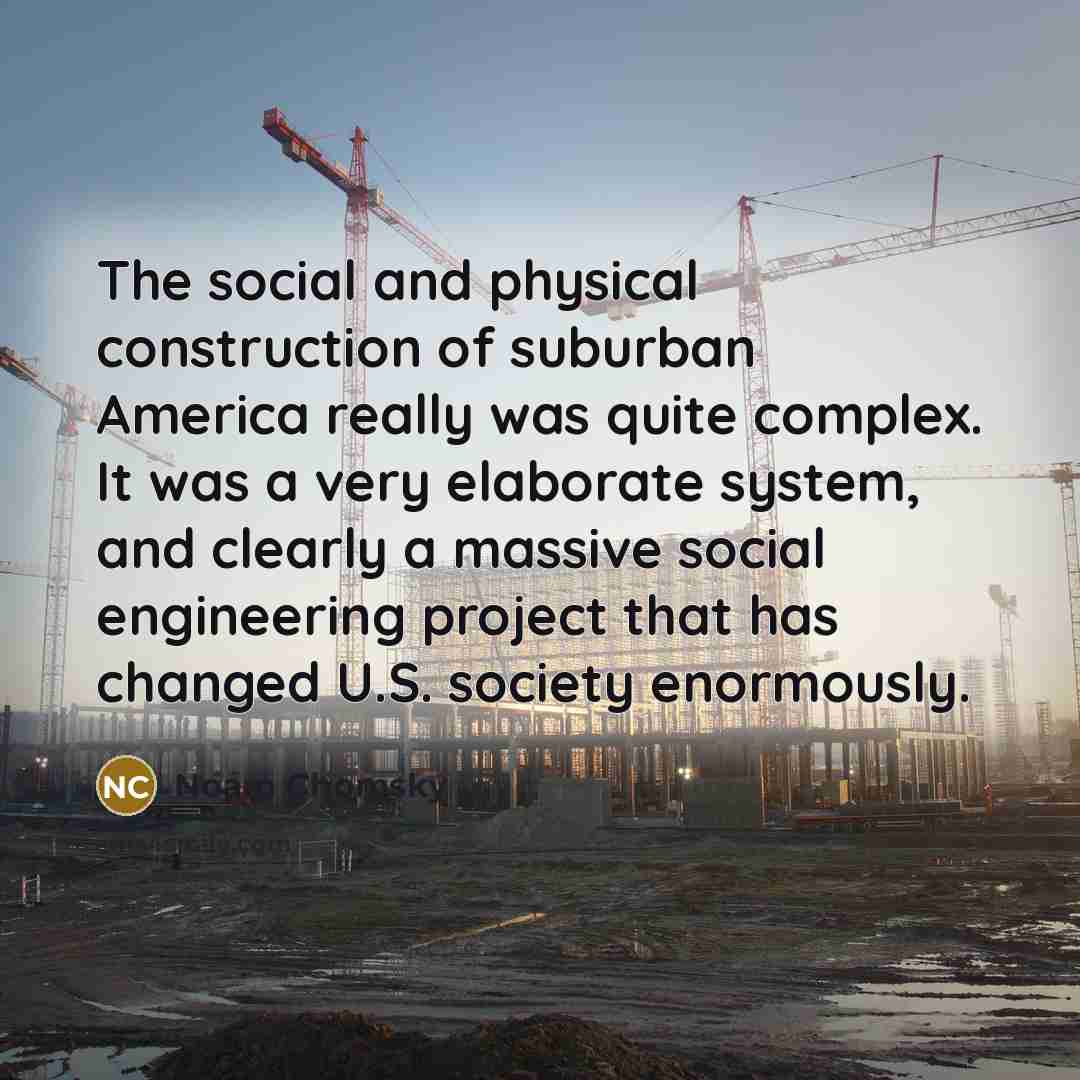 “The social and physical construction of suburban America really was…” quote by Noam Chomsky