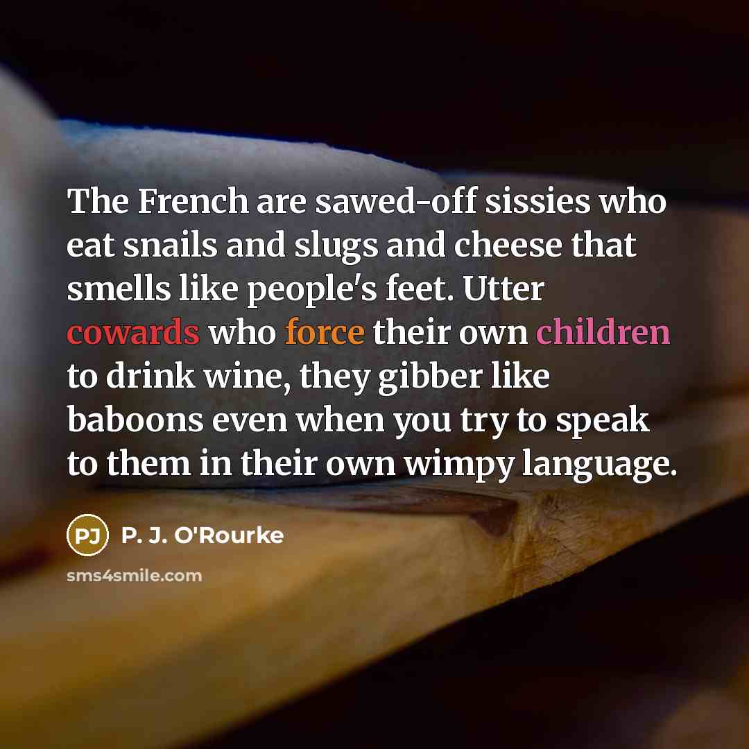 “The French are sawed-off sissies who eat snails and slugs…” quote by P. J. O'Rourke