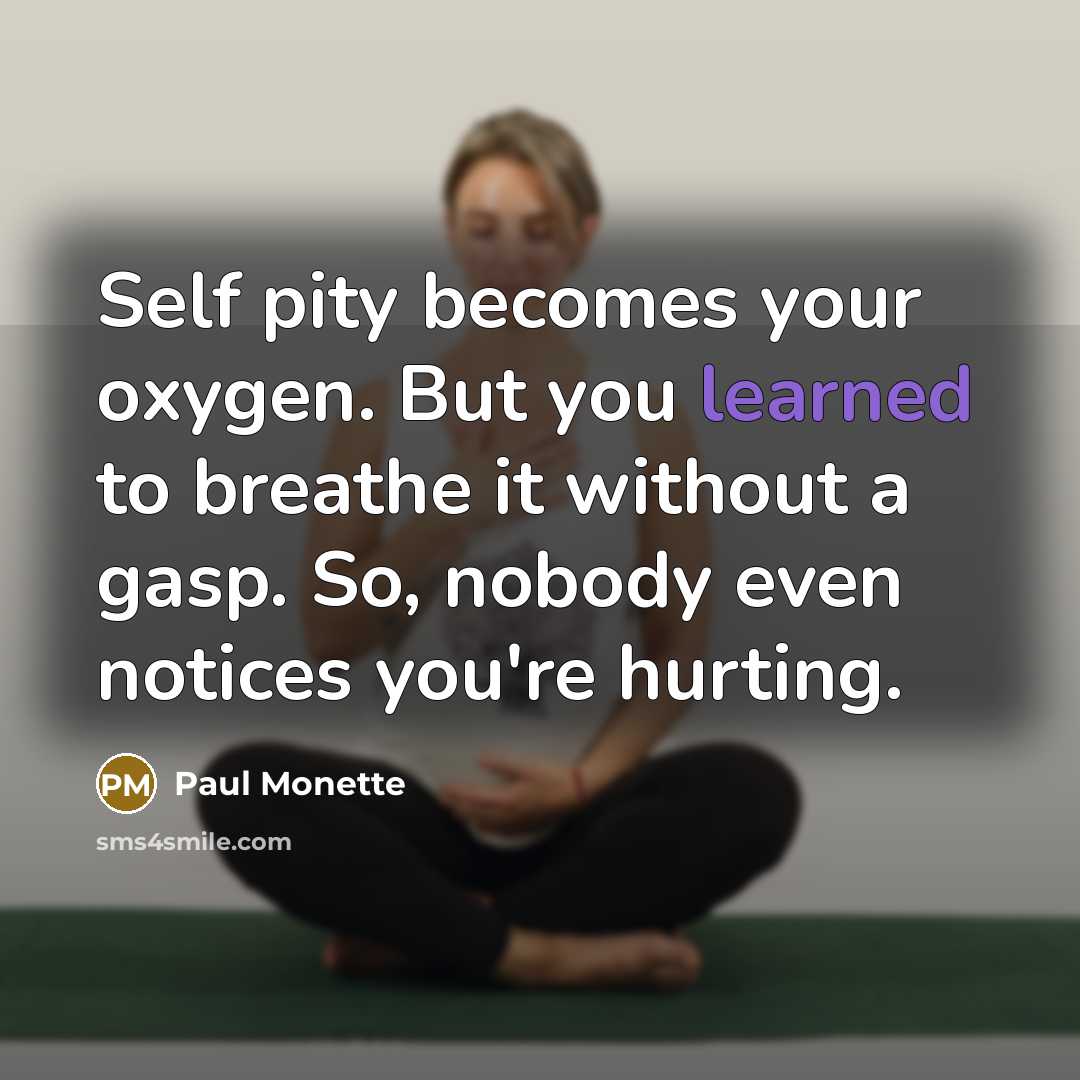 “Self pity becomes your oxygen. But you learned to breathe…” quote by Paul Monette