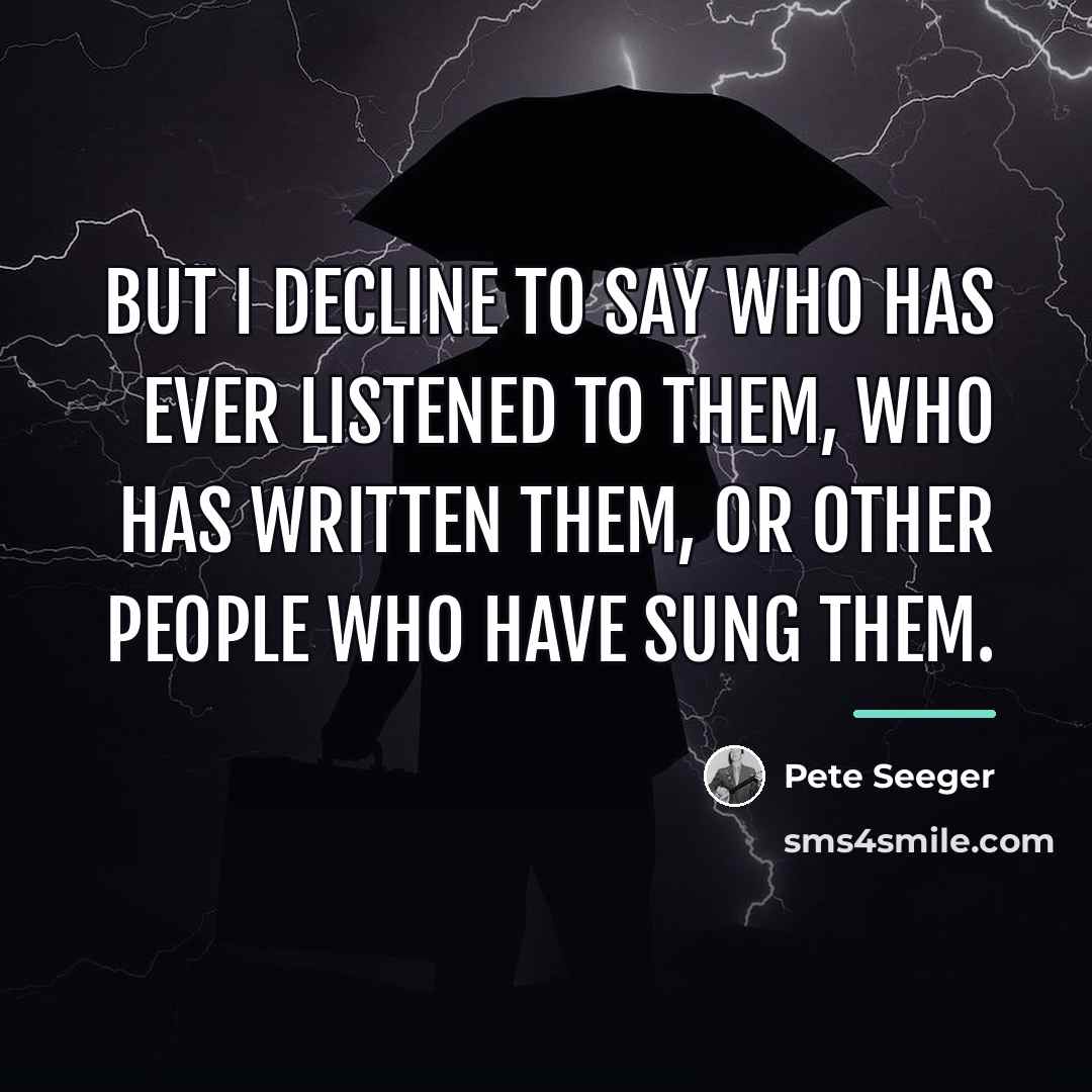 “But I decline to say who has ever listened to…” quote by Pete Seeger