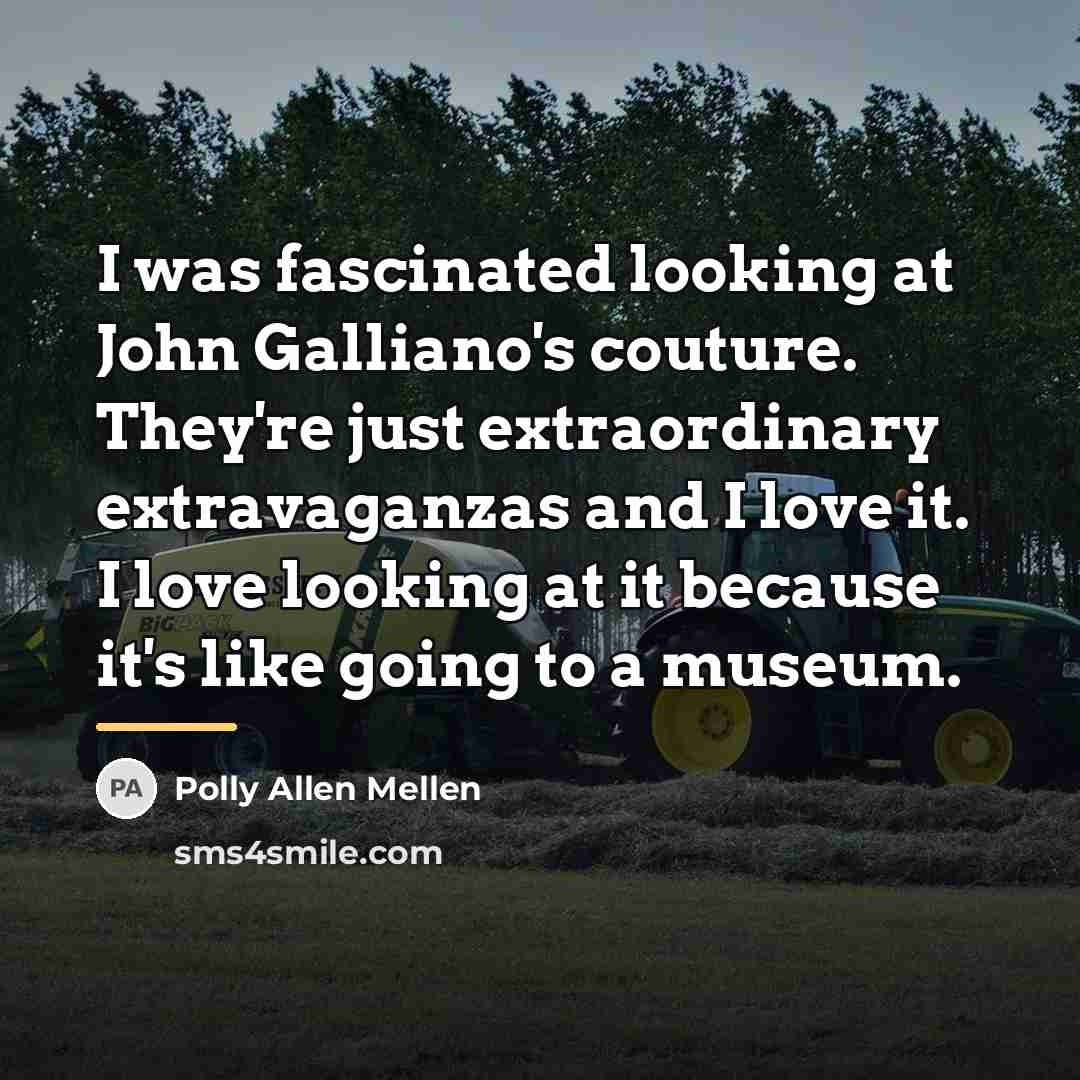 “I was fascinated looking at John Galliano's couture. They're just…” quote by Polly Allen Mellen