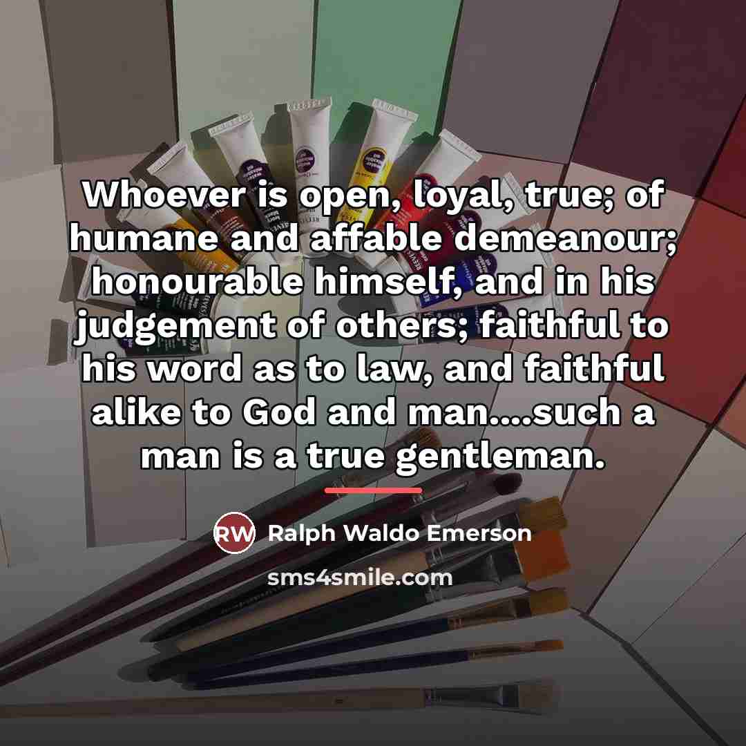 “Whoever is open, loyal, true; of humane and affable demeanour;…” quote by Ralph Waldo Emerson