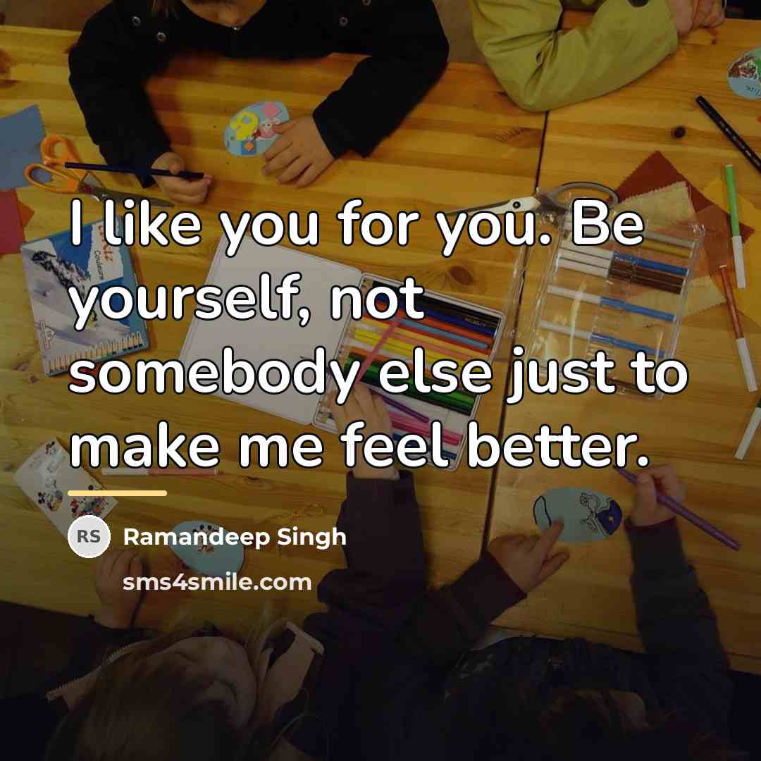 “I like you for you. Be yourself, not somebody else…” quote by Ramandeep Singh