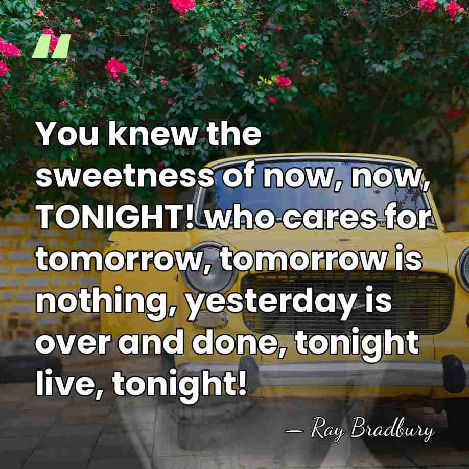You knew the sweetness of now, now, TONIGHT! who cares for tomorrow,&hellip; - Ray Bradbury