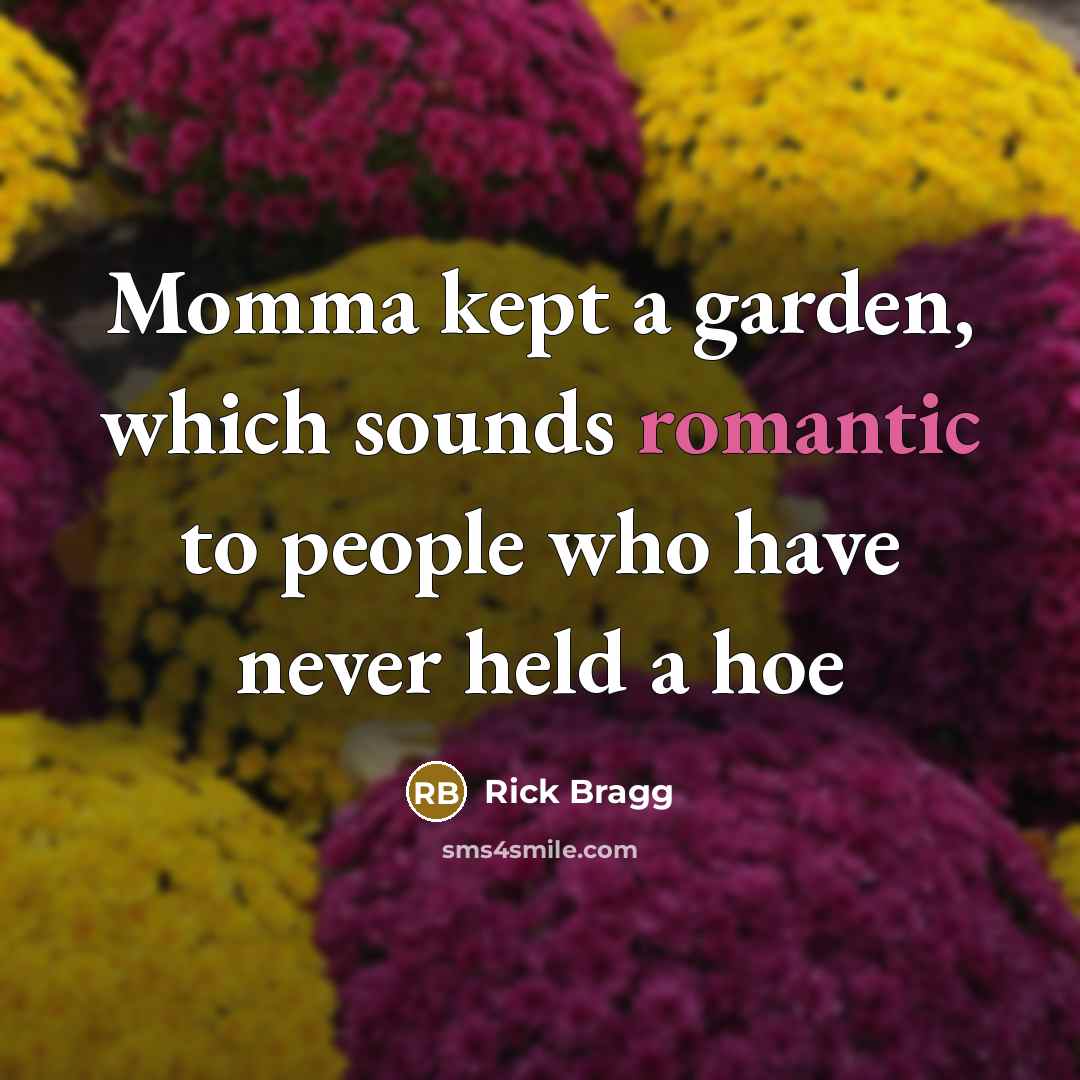 “Momma kept a garden, which sounds romantic to people who…” quote by Rick Bragg