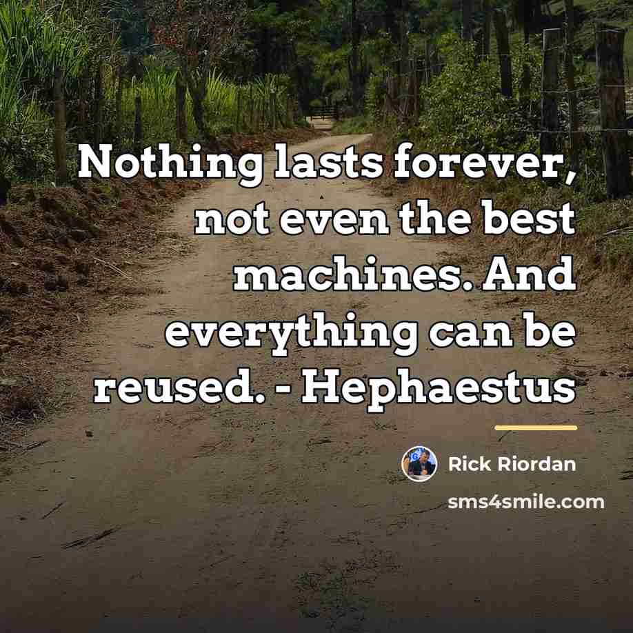 “Nothing lasts forever, not even the best machines. And everything…” quote by Rick Riordan