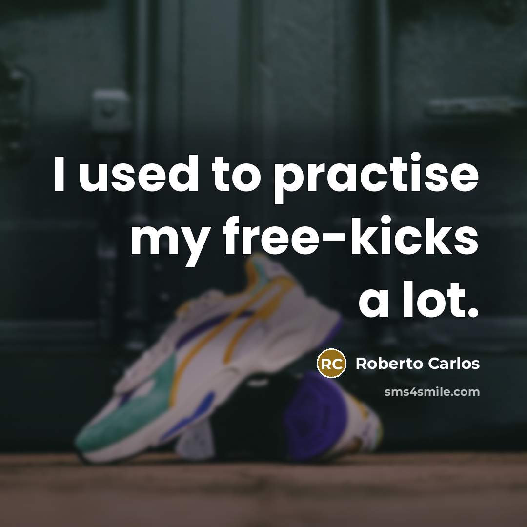 “I used to practise my free-kicks a lot.” quote by Roberto Carlos
