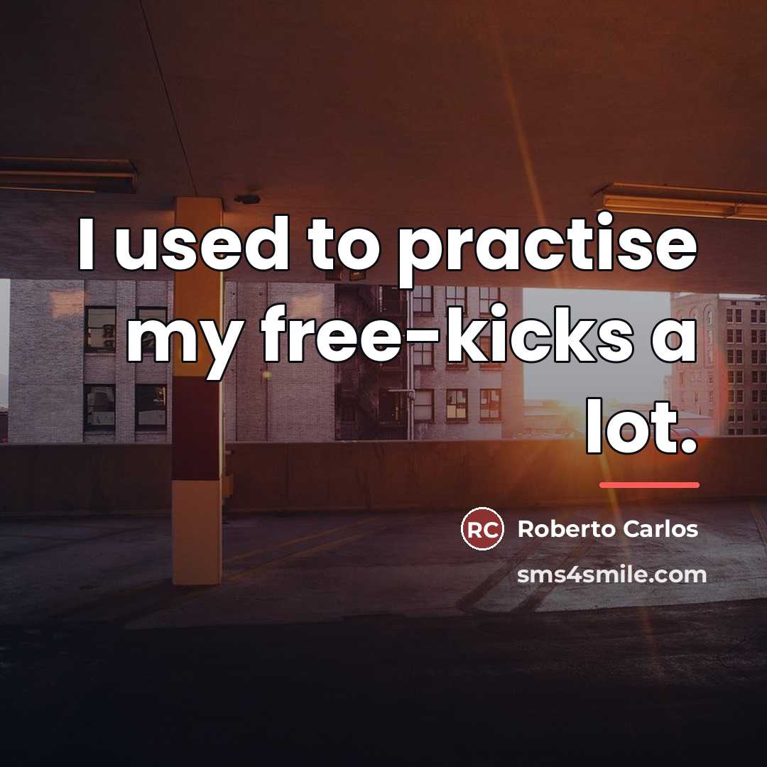 “I used to practise my free-kicks a lot.…” quote by Roberto Carlos