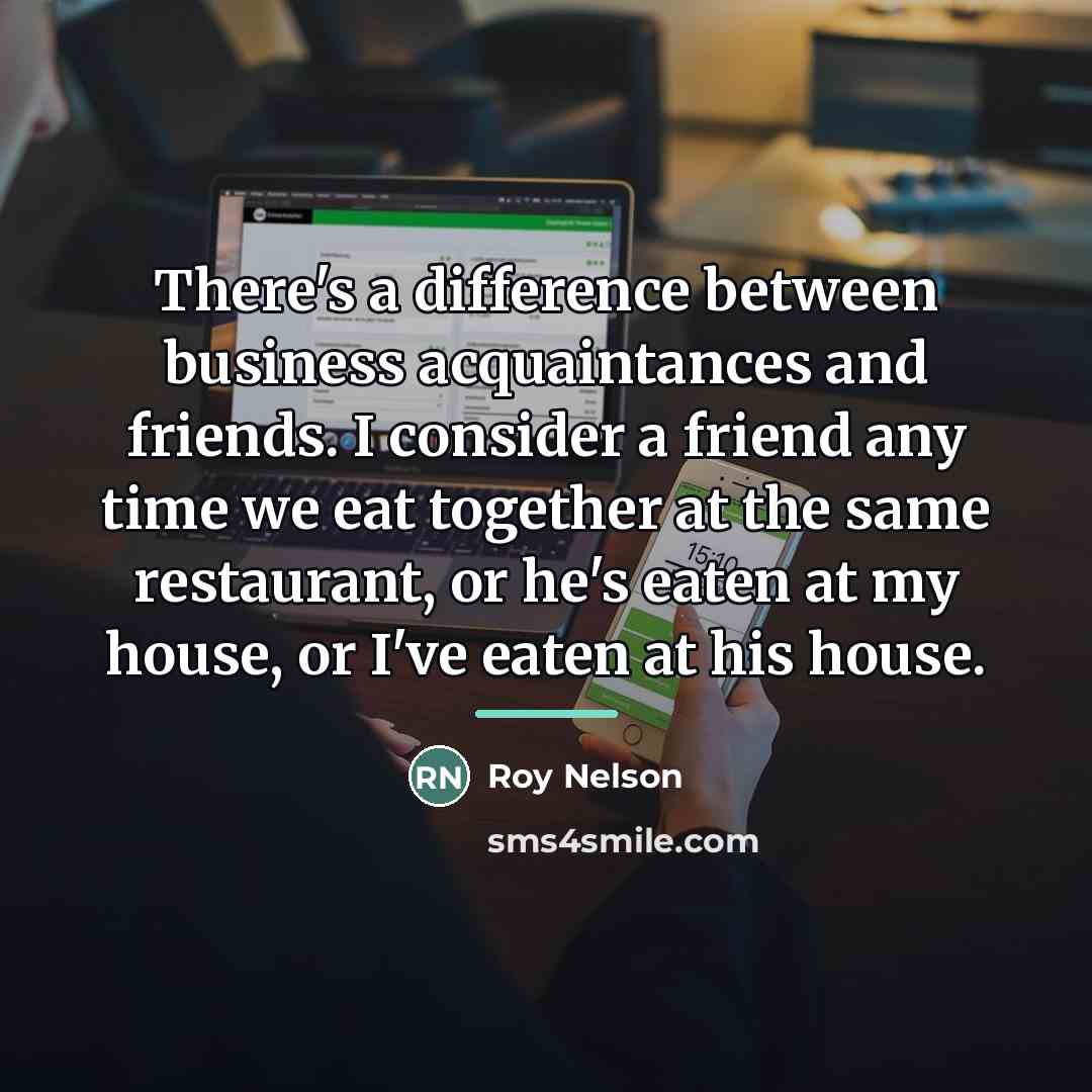 “There's a difference between business acquaintances and friends. I consider…” quote by Roy Nelson