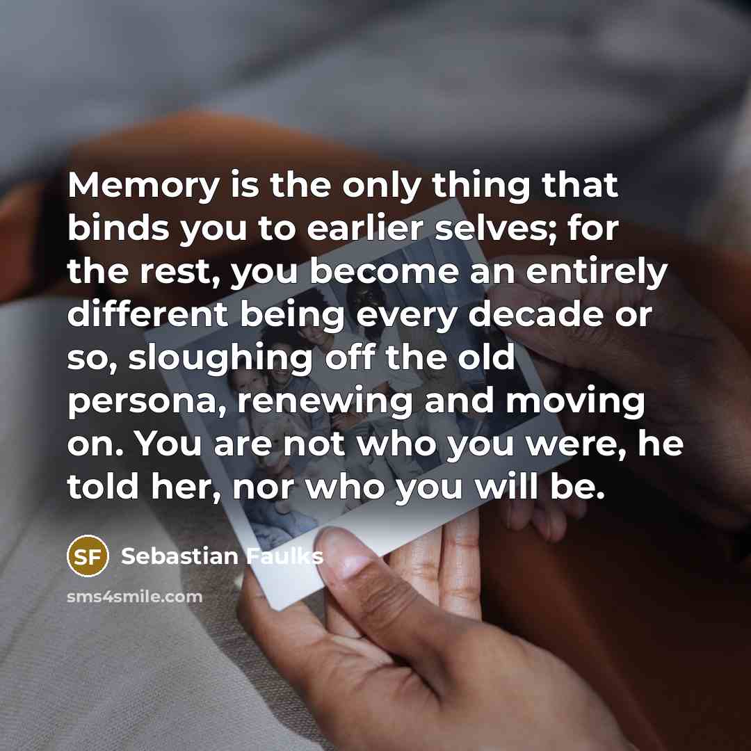 “Memory is the only thing that binds you to earlier…” quote by Sebastian Faulks
