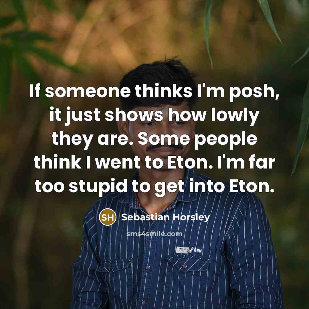 “If someone thinks I'm posh, it just shows how lowly…” quote by Sebastian Horsley
