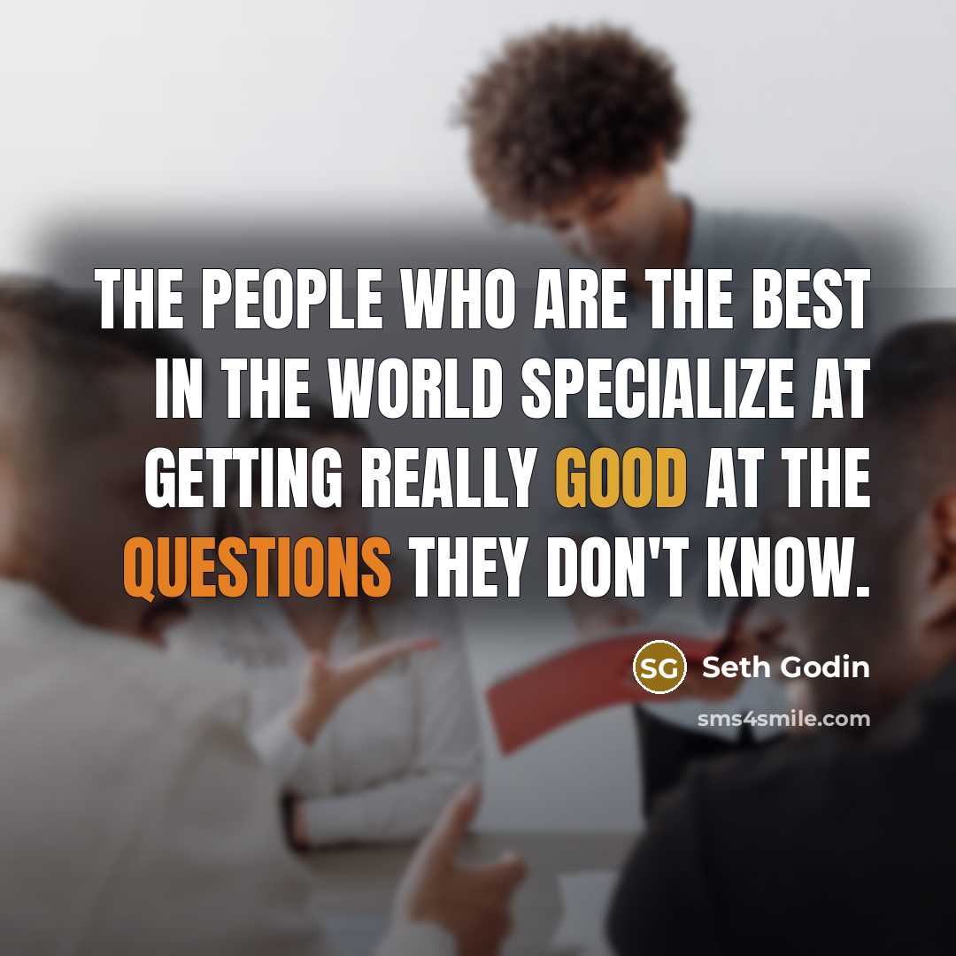 “The people who are the best in the world specialize at getting really good at the questions they don't know.” quote by Seth Godin