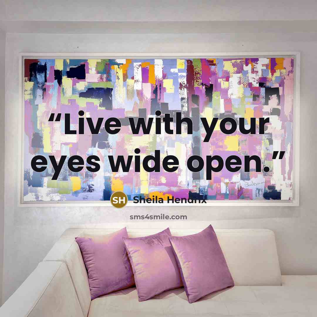 “Live with your eyes wide open.” quote by Sheila Hendrix