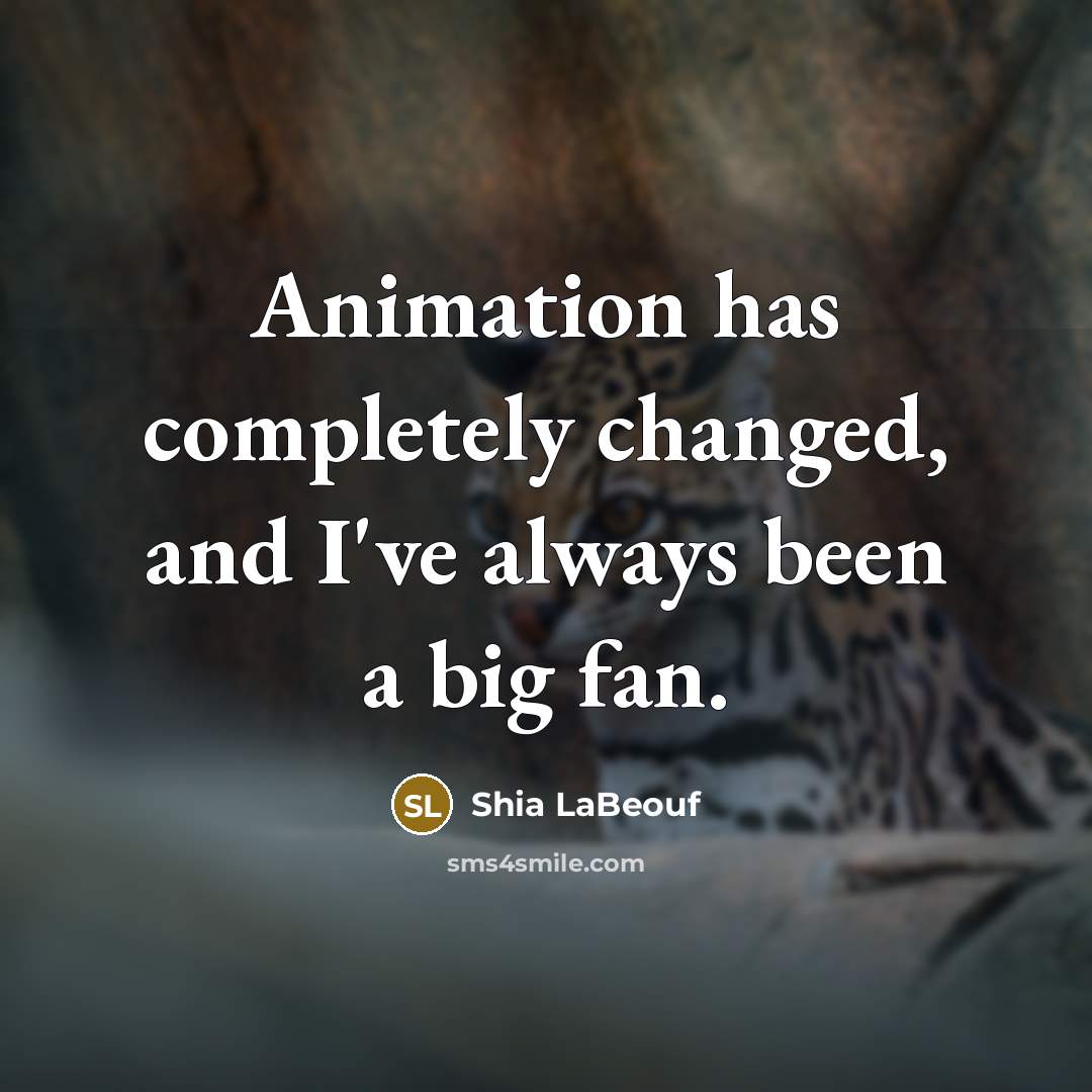 “Animation has completely changed, and I've always been a big…” quote by Shia LaBeouf