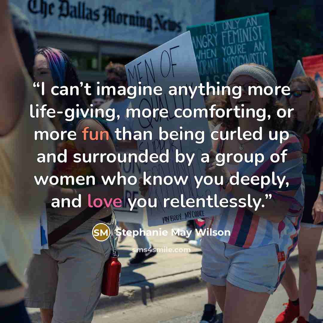 “I can’t imagine anything more life-giving, more comforting, or more fun than being curled up and surrounded by a group of women who know you deeply, and love you relentlessly.” quote by Stephanie May Wilson