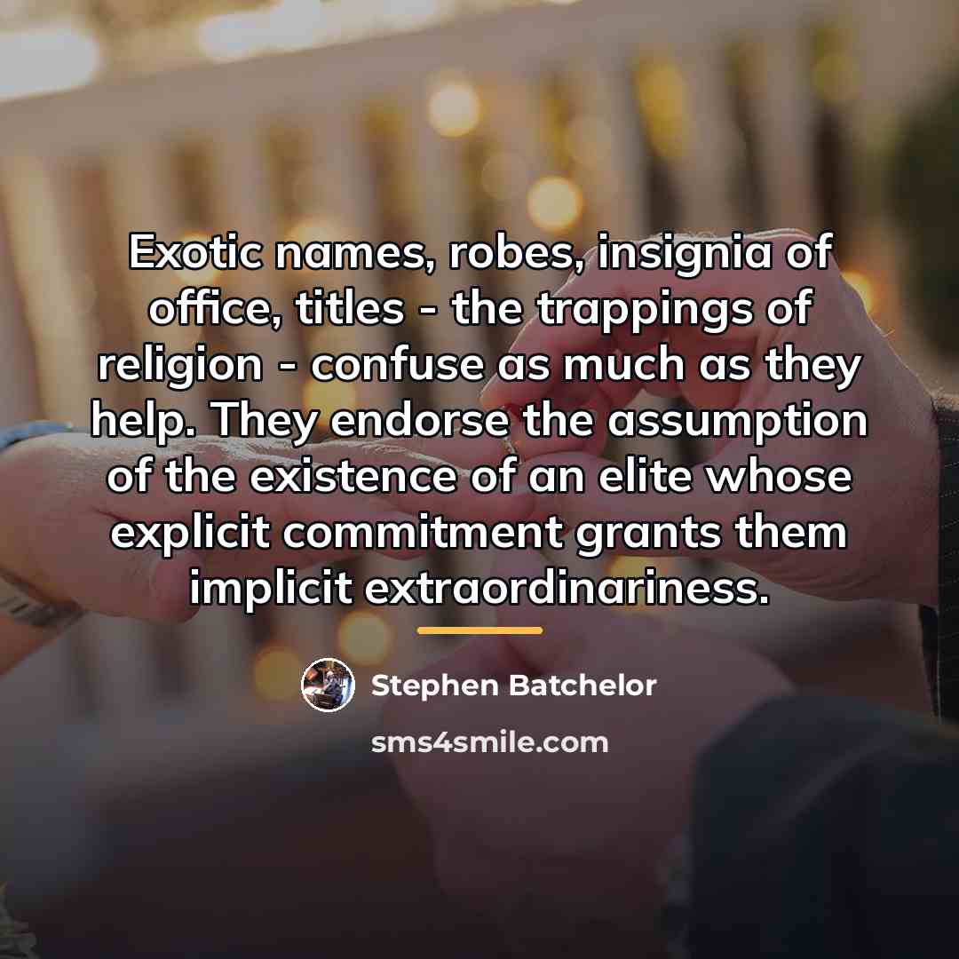 “Exotic names, robes, insignia of office, titles - the trappings…” quote by Stephen Batchelor