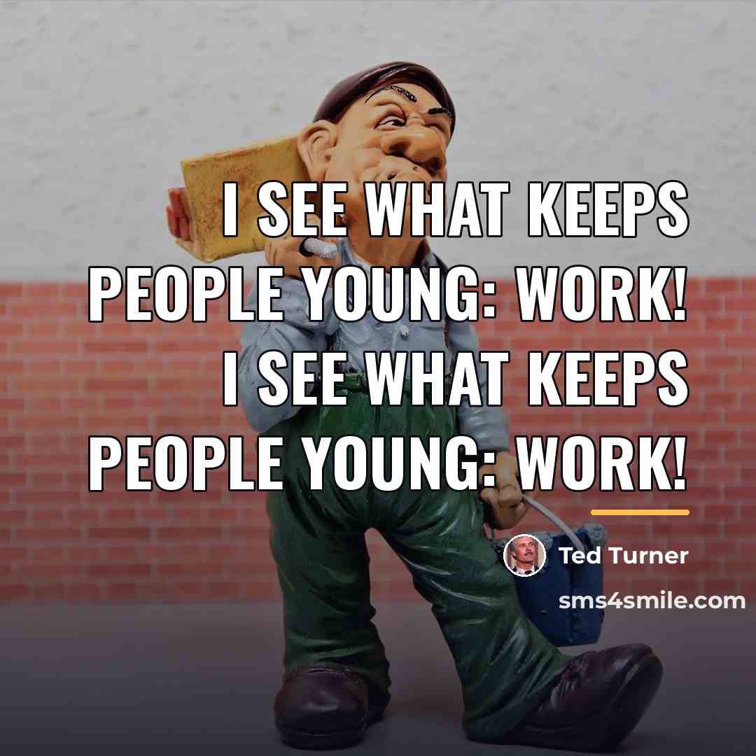 “I see what keeps people young: work! I see what…” quote by Ted Turner