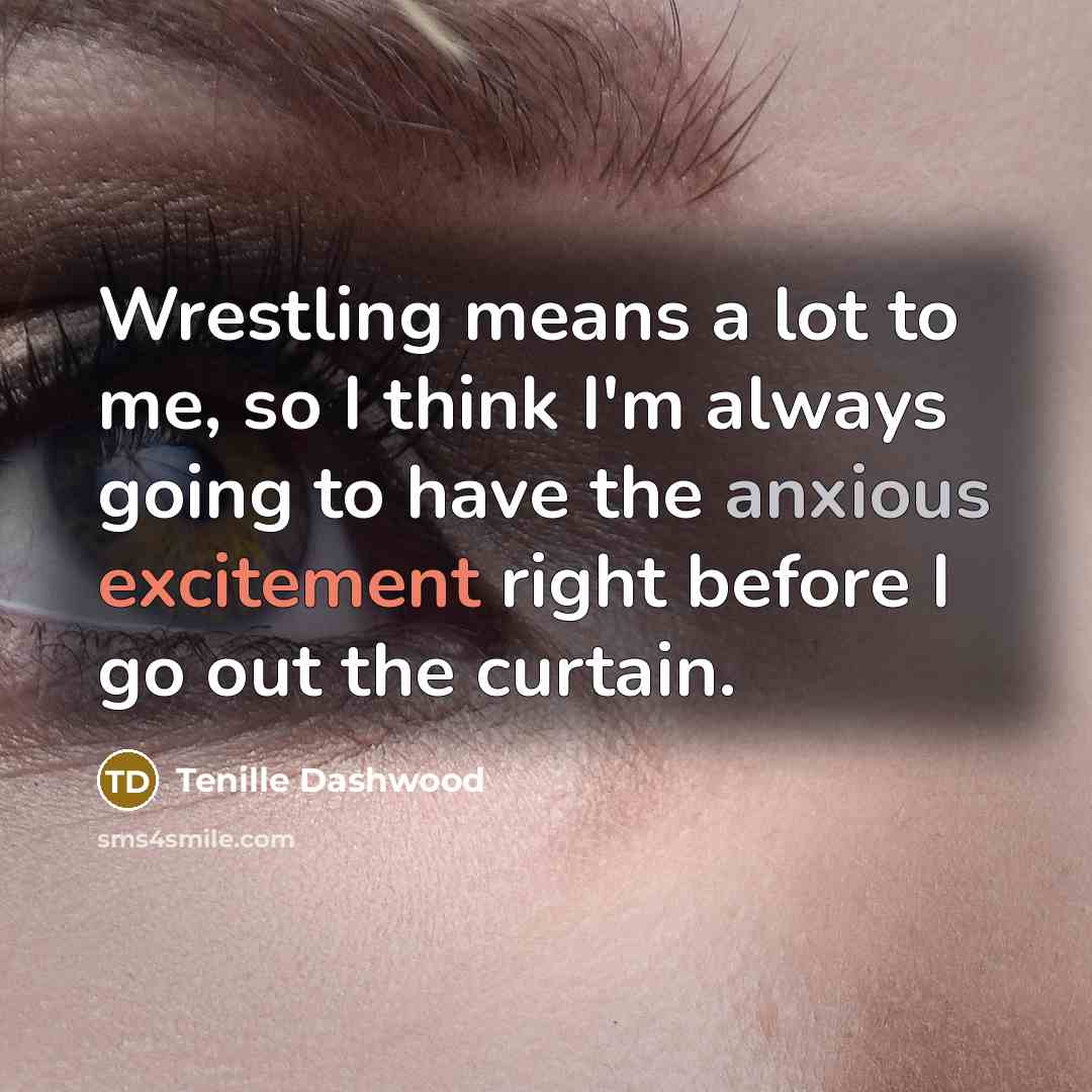 “Wrestling means a lot to me, so I think I'm always going to have the anxious excitement right before I go out the curtain.” quote by Tenille Dashwood