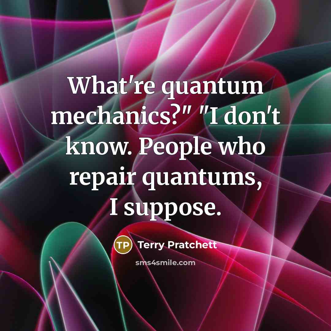 “What're quantum mechanics?" "I don't know. People who repair quantums,…” quote by Terry Pratchett