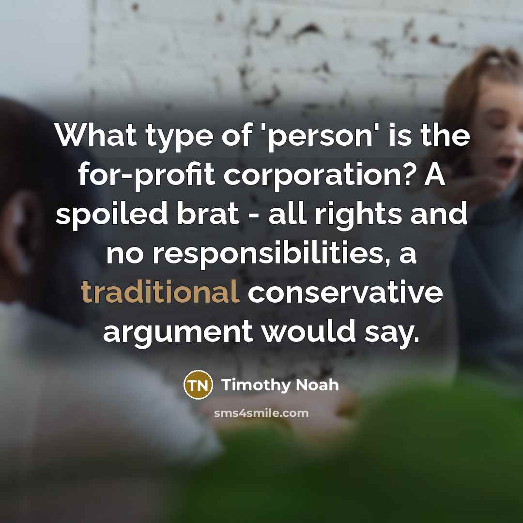 “What type of 'person' is the for-profit corporation? A spoiled…” quote by Timothy Noah