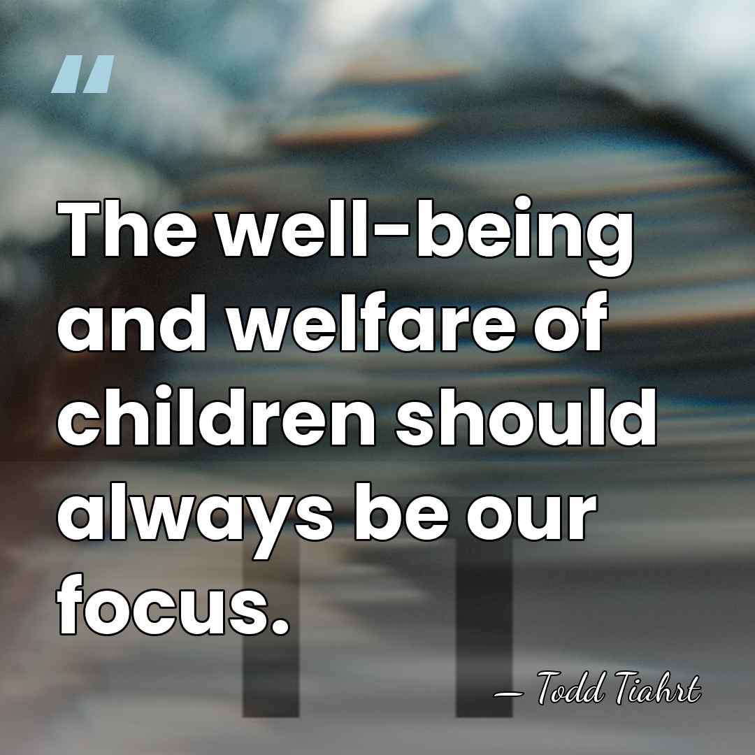 The well-being and welfare of children should always be our focus. - Todd Tiahrt
