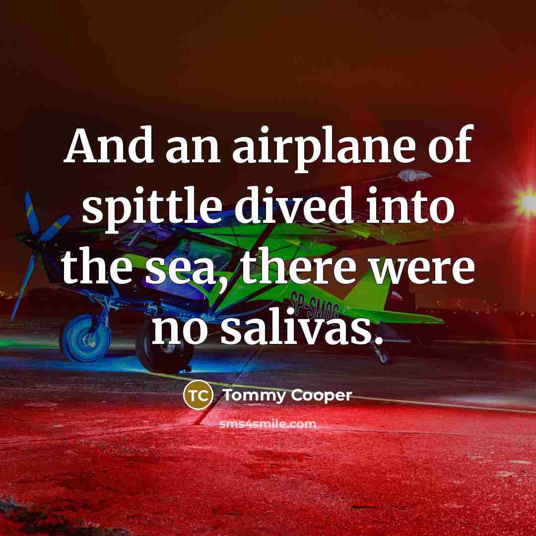 “And an airplane of spittle dived into the sea, there…” quote by Tommy Cooper