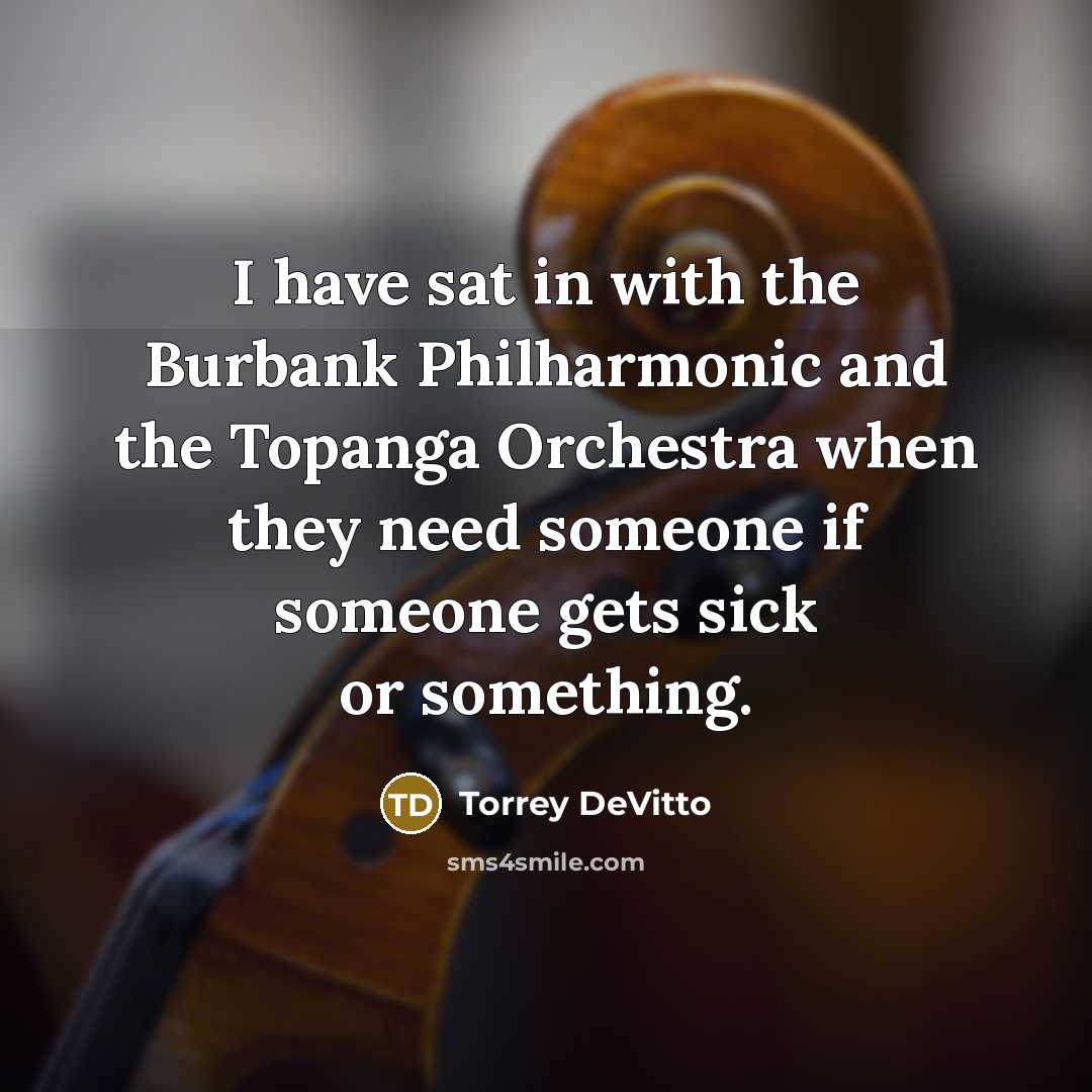“I have sat in with the Burbank Philharmonic and the…” quote by Torrey DeVitto