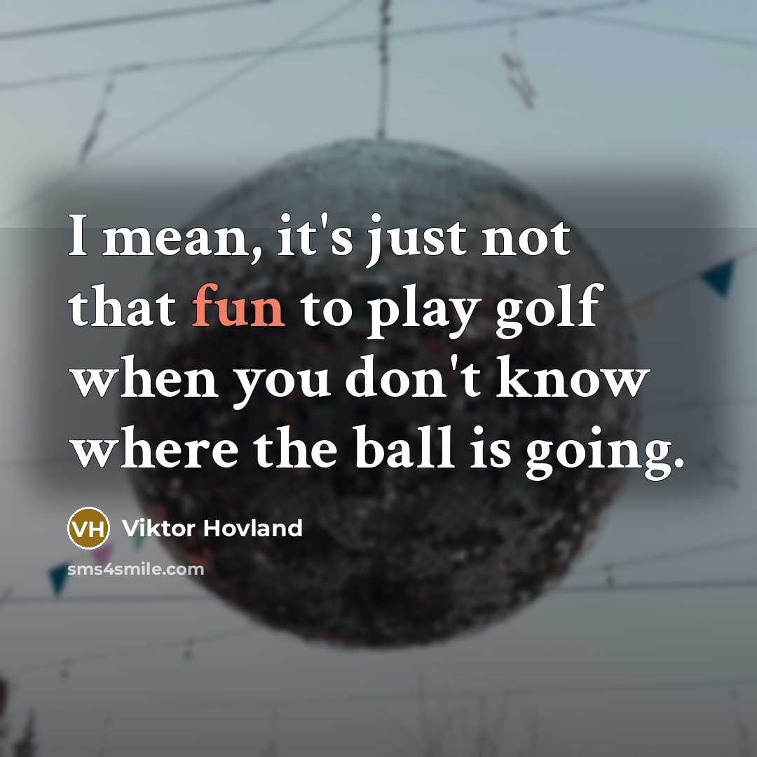 “I mean, it's just not that fun to play golf when you don't know where the ball is going.” quote by Viktor Hovland