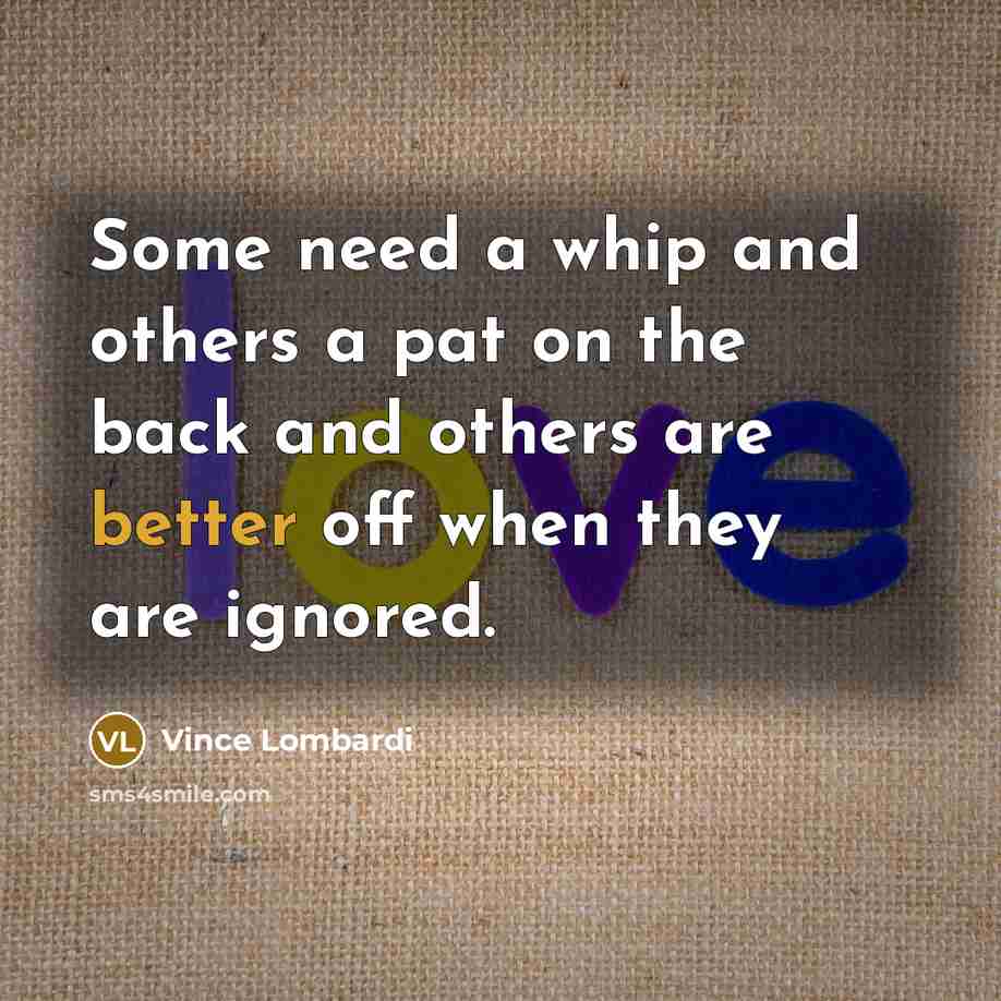 “Some need a whip and others a pat on the…” quote by Vince Lombardi