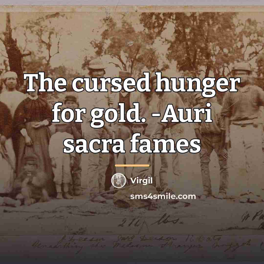 “The cursed hunger for gold. -Auri sacra fames…” quote by Virgil