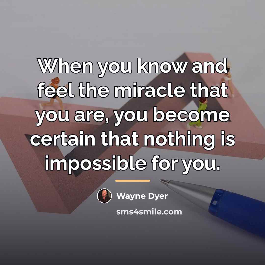 “When you know and feel the miracle that you are,…” quote by Wayne Dyer