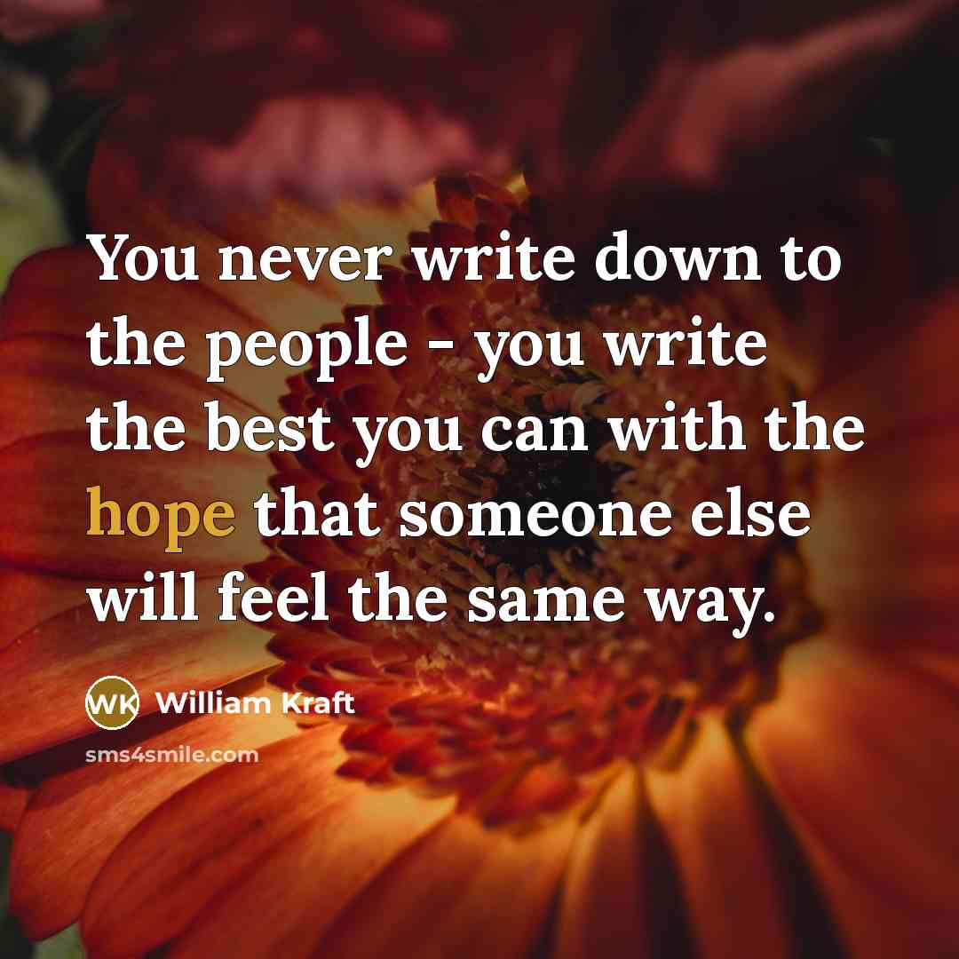 “You never write down to the people - you write…” quote by William Kraft