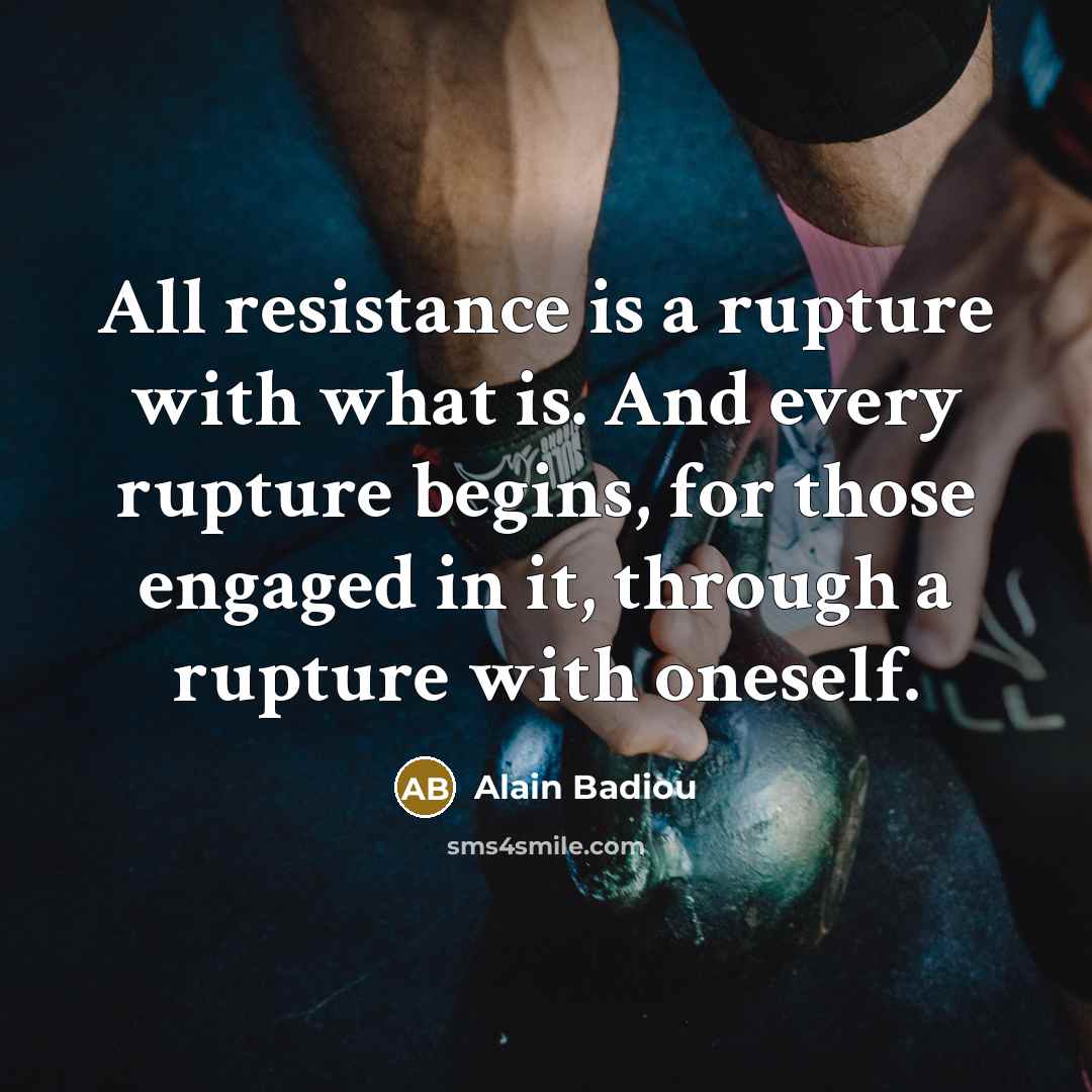 “All resistance is a rupture with what is. And every…” quote by Alain Badiou